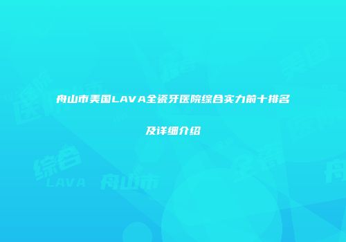 舟山市美国LAVA全瓷牙医院综合实力前十排名及详细介绍
