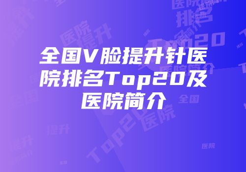 全国V脸提升针医院排名Top20及医院简介