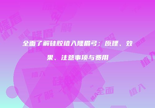 全面了解硅胶植入隆眉弓：原理、效果、注意事项与费用