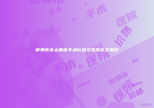 邯郸市去太田痣手术价格及医院医生推荐