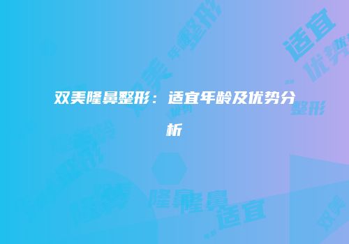 双美隆鼻整形：适宜年龄及优势分析