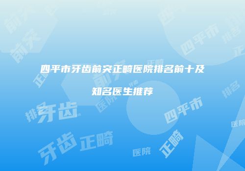 四平市牙齿前突正畸医院排名前十及知名医生推荐