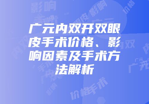 广元内双开双眼皮手术价格、影响因素及手术方法解析