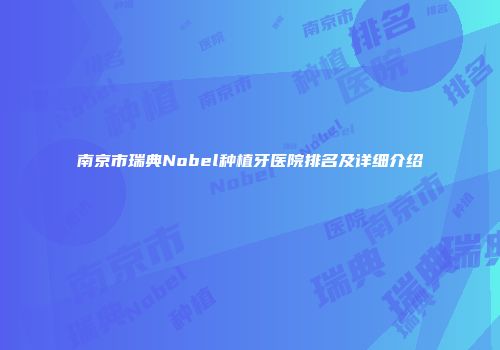 南京市瑞典Nobel种植牙医院排名及详细介绍