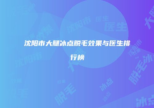 沈阳市大腿冰点脱毛效果与医生排行榜