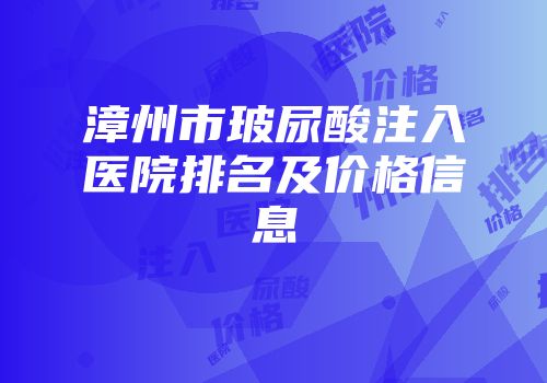 漳州市玻尿酸注入医院排名及价格信息