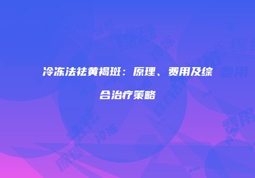 冷冻法祛黄褐斑：原理、费用及综合治疗策略