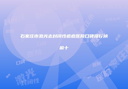 石家庄市激光去封闭性痘痘医院口碑排行榜前十