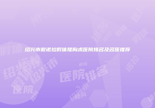 绍兴市傲诺拉假体隆胸术医院排名及名医推荐
