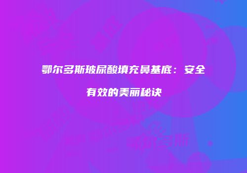 鄂尔多斯玻尿酸填充鼻基底：安全有效的美丽秘诀