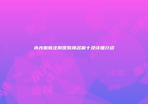 水光嫩肤注射医院排名前十及详细介绍