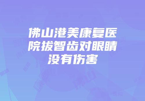 佛山港美康复医院拔智齿对眼睛没有伤害