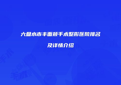 六盘水市丰面颊手术整形医院排名及详情介绍
