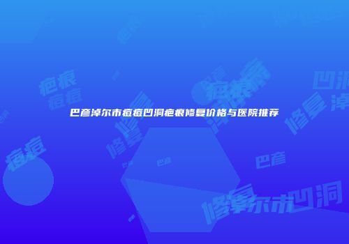 巴彦淖尔市痘痘凹洞疤痕修复价格与医院推荐
