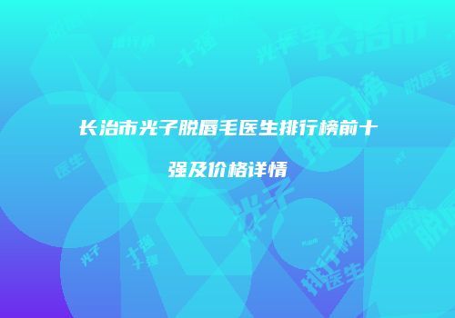 长治市光子脱唇毛医生排行榜前十强及价格详情