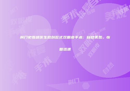 荆门史雪峰医生微创欧式双眼皮手术：自然美观，恢复迅速