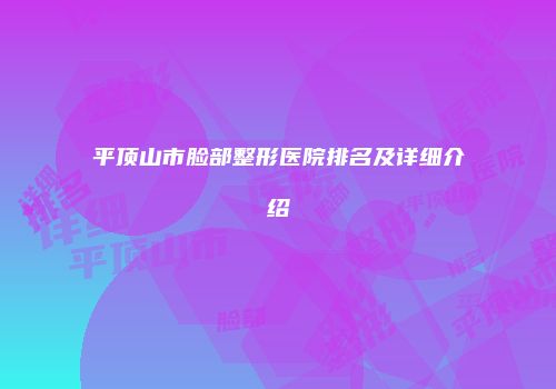 平顶山市脸部整形医院排名及详细介绍