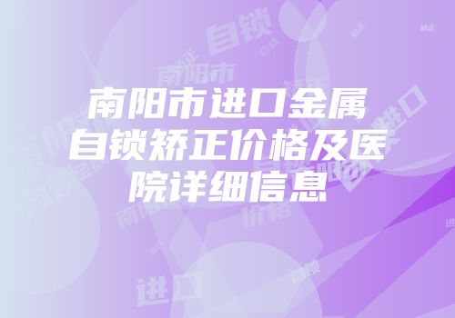 南阳市进口金属自锁矫正价格及医院详细信息