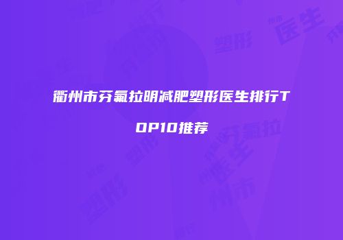 衢州市芬氟拉明减肥塑形医生排行TOP10推荐