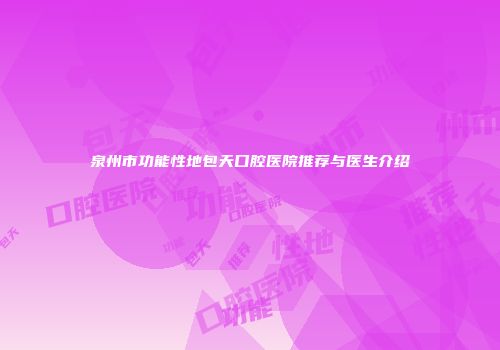 泉州市功能性地包天口腔医院推荐与医生介绍