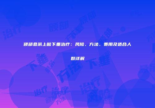 额部悬吊上睑下垂治疗：风险、方法、费用及适合人群详解