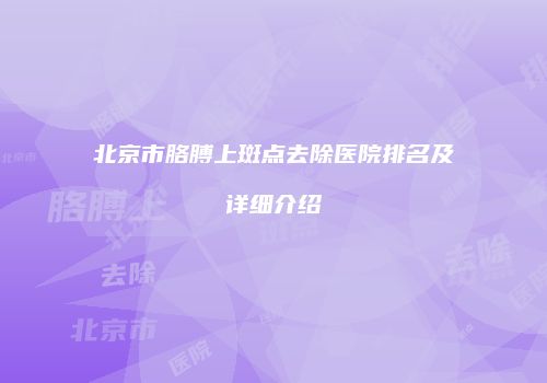北京市胳膊上斑点去除医院排名及详细介绍