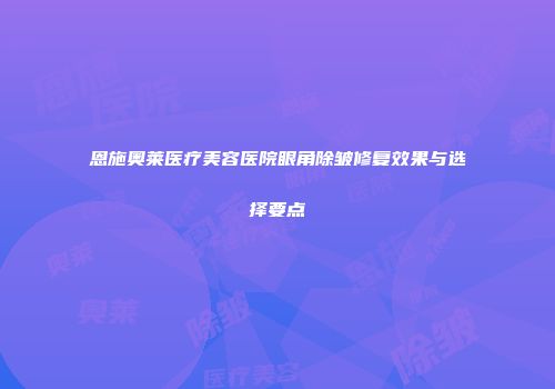 恩施奥莱医疗美容医院眼角除皱修复效果与选择要点