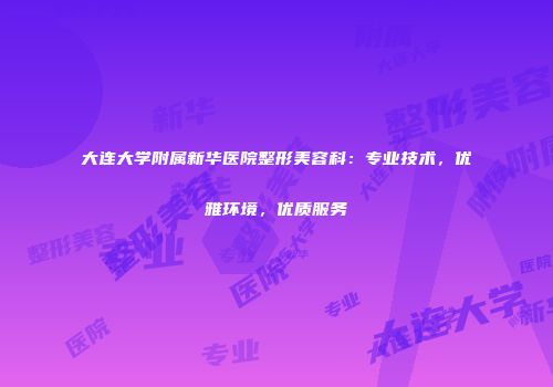 大连大学附属新华医院整形美容科：专业技术，优雅环境，优质服务