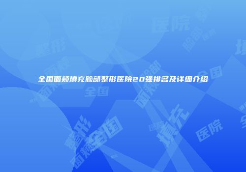 全国面颊填充脸部整形医院20强排名及详细介绍