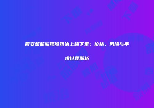 西安额肌筋膜瓣矫治上睑下垂：价格、风险与手术过程解析