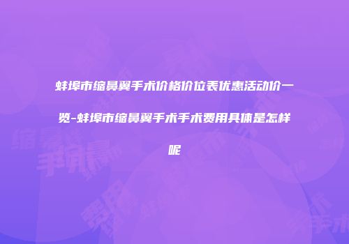 蚌埠市缩鼻翼手术价格价位表优惠活动价一览-蚌埠市缩鼻翼手术手术费用具体是怎样呢