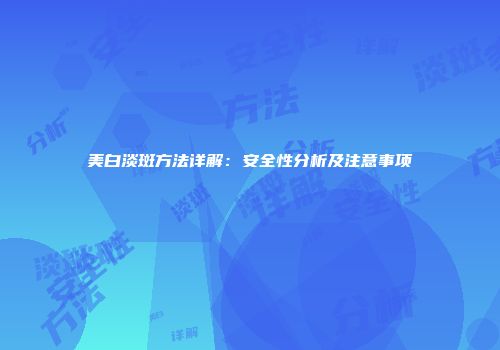 美白淡斑方法详解：安全性分析及注意事项