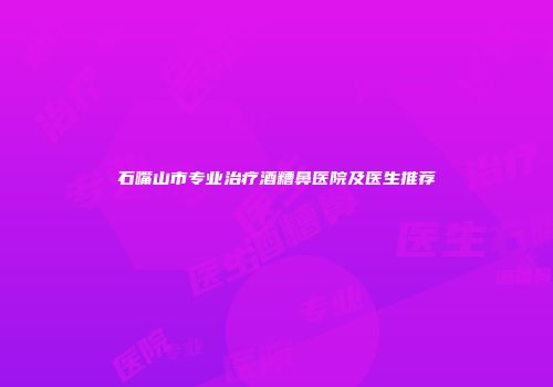 石嘴山市专业治疗酒糟鼻医院及医生推荐