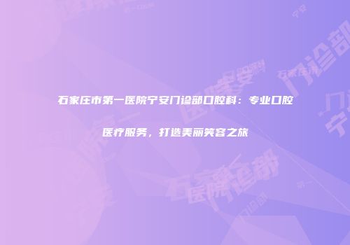 石家庄市第一医院宁安门诊部口腔科：专业口腔医疗服务，打造美丽笑容之旅