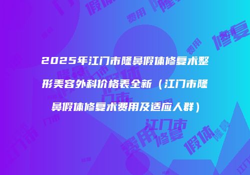 2025年江门市隆鼻假体修复术整形美容外科价格表全新（江门市隆鼻假体修复术费用及适应人群）