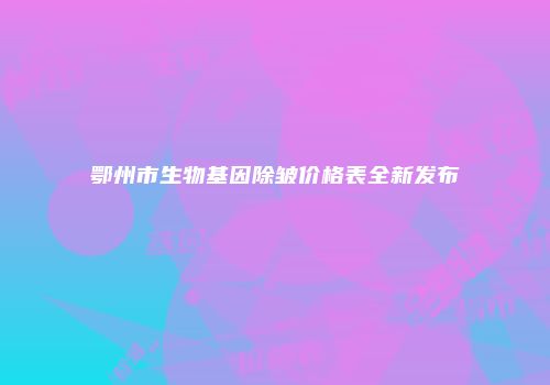 鄂州市生物基因除皱价格表全新发布