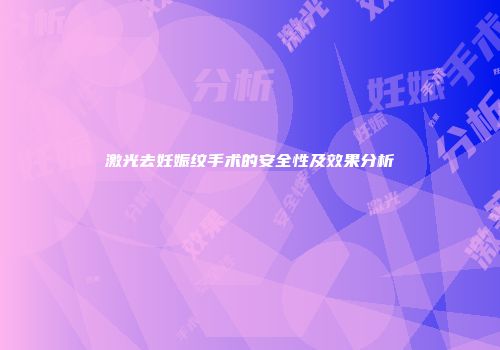 激光去妊娠纹手术的安全性及效果分析
