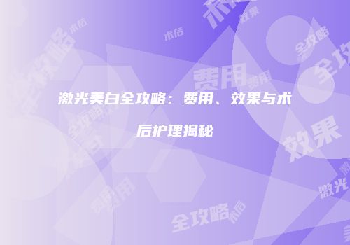 激光美白全攻略：费用、效果与术后护理揭秘