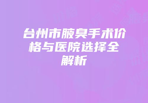 台州市腋臭手术价格与医院选择全解析
