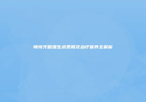 朔州牙龈增生术费用及治疗保养全解析