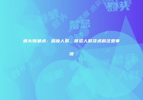 额头除皱术：适应人群、禁忌人群及术前注意事项