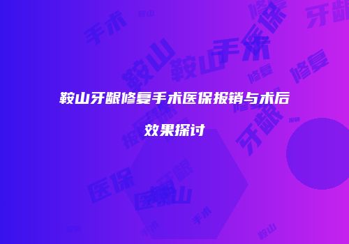鞍山牙龈修复手术医保报销与术后效果探讨