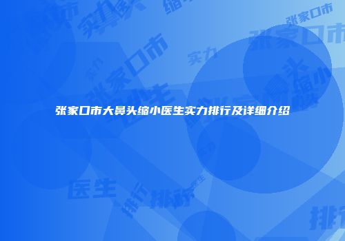 张家口市大鼻头缩小医生实力排行及详细介绍