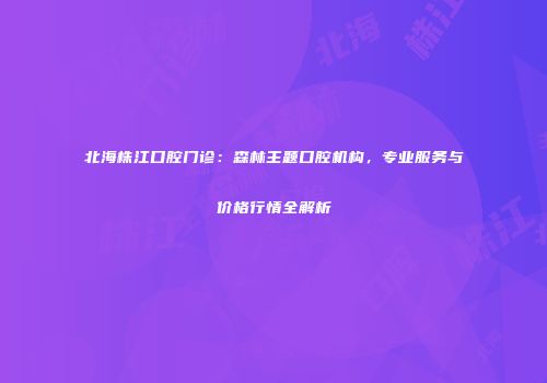 北海株江口腔门诊：森林主题口腔机构，专业服务与价格行情全解析