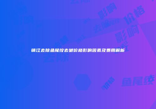 镇江去除鱼尾纹去皱价格影响因素及费用解析