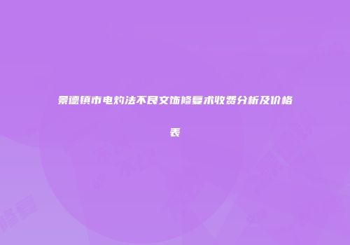 景德镇市电灼法不良文饰修复术收费分析及价格表