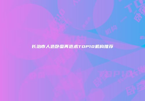 长治市人造卧蚕再造术TOP10机构推荐