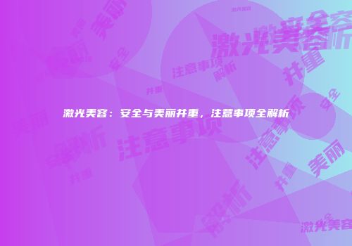 激光美容：安全与美丽并重，注意事项全解析