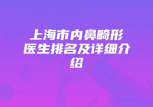 上海市内鼻畸形医生排名及详细介绍
