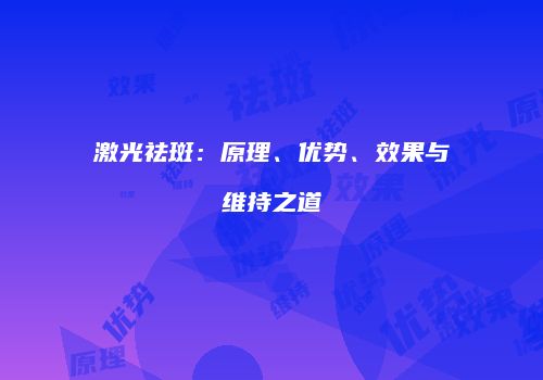 激光祛斑：原理、优势、效果与维持之道